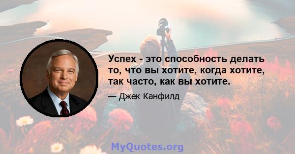 Успех - это способность делать то, что вы хотите, когда хотите, так часто, как вы хотите.