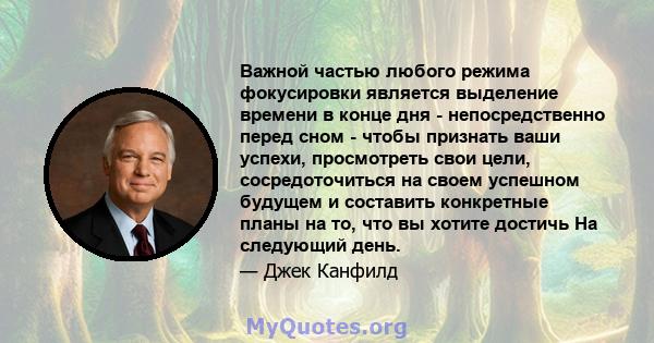 Важной частью любого режима фокусировки является выделение времени в конце дня - непосредственно перед сном - чтобы признать ваши успехи, просмотреть свои цели, сосредоточиться на своем успешном будущем и составить