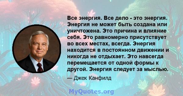 Все энергия. Все дело - это энергия. Энергия не может быть создана или уничтожена. Это причина и влияние себя. Это равномерно присутствует во всех местах, всегда. Энергия находится в постоянном движении и никогда не