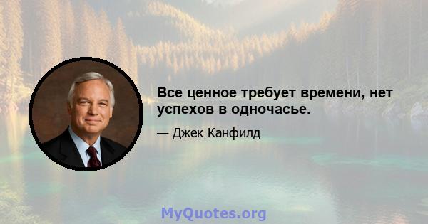 Все ценное требует времени, нет успехов в одночасье.