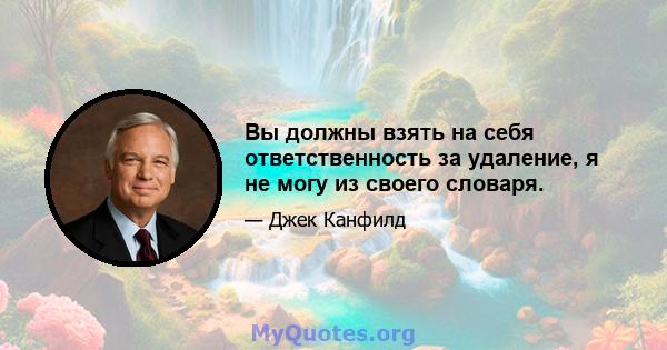 Вы должны взять на себя ответственность за удаление, я не могу из своего словаря.