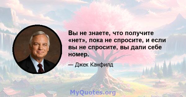 Вы не знаете, что получите «нет», пока не спросите, и если вы не спросите, вы дали себе номер.