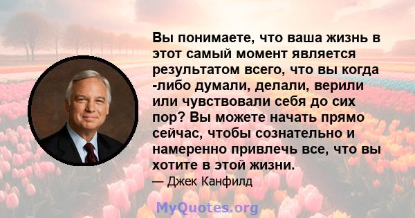 Вы понимаете, что ваша жизнь в этот самый момент является результатом всего, что вы когда -либо думали, делали, верили или чувствовали себя до сих пор? Вы можете начать прямо сейчас, чтобы сознательно и намеренно