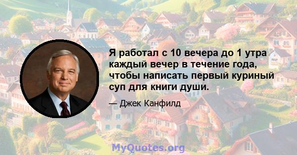 Я работал с 10 вечера до 1 утра каждый вечер в течение года, чтобы написать первый куриный суп для книги души.