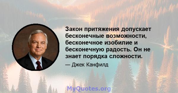 Закон притяжения допускает бесконечные возможности, бесконечное изобилие и бесконечную радость. Он не знает порядка сложности.