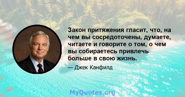 Закон притяжения гласит, что, на чем вы сосредоточены, думаете, читаете и говорите о том, о чем вы собираетесь привлечь больше в свою жизнь.