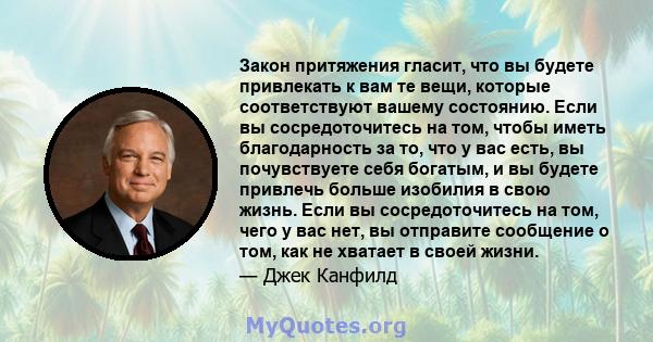 Закон притяжения гласит, что вы будете привлекать к вам те вещи, которые соответствуют вашему состоянию. Если вы сосредоточитесь на том, чтобы иметь благодарность за то, что у вас есть, вы почувствуете себя богатым, и