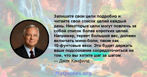 Запишите свои цели подробно и читайте свой список целей каждый день. Некоторые цели могут повлечь за собой список более коротких целей. Например, теряет большой вес, должен включать мини-боли, такие как 10-фунтовые