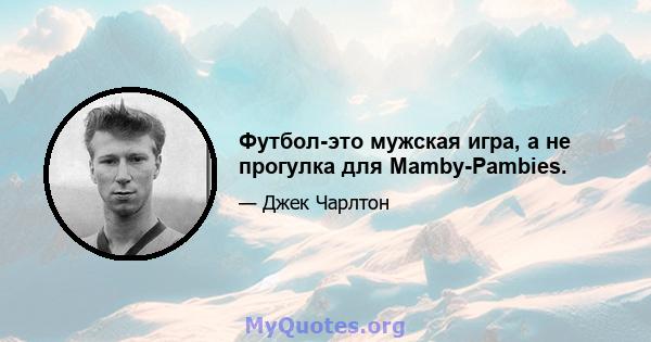 Футбол-это мужская игра, а не прогулка для Mamby-Pambies.