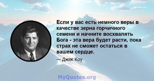 Если у вас есть немного веры в качестве зерна горчичного семени и начните восхвалять Бога - эта вера будет расти, пока страх не сможет остаться в вашем сердце.