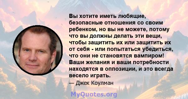 Вы хотите иметь любящие, безопасные отношения со своим ребенком, но вы не можете, потому что вы должны делать эти вещи, чтобы защитить их или защитить их от себя - или попытаться убедиться, что они не становятся