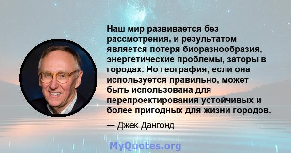 Наш мир развивается без рассмотрения, и результатом является потеря биоразнообразия, энергетические проблемы, заторы в городах. Но география, если она используется правильно, может быть использована для