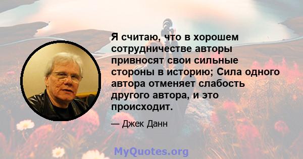 Я считаю, что в хорошем сотрудничестве авторы привносят свои сильные стороны в историю; Сила одного автора отменяет слабость другого автора, и это происходит.