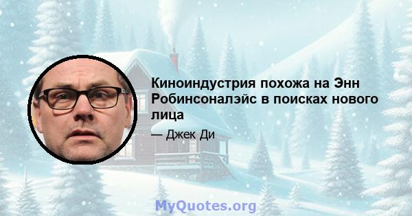 Киноиндустрия похожа на Энн Робинсоналэйс в поисках нового лица