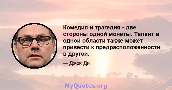 Комедия и трагедия - две стороны одной монеты. Талант в одной области также может привести к предрасположенности в другой.