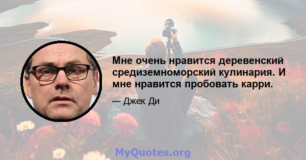 Мне очень нравится деревенский средиземноморский кулинария. И мне нравится пробовать карри.