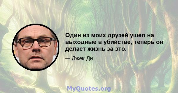 Один из моих друзей ушел на выходные в убийстве, теперь он делает жизнь за это.