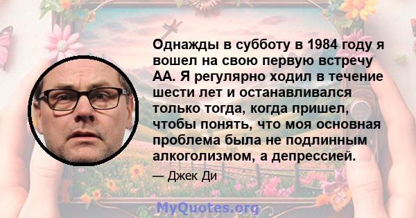 Однажды в субботу в 1984 году я вошел на свою первую встречу АА. Я регулярно ходил в течение шести лет и останавливался только тогда, когда пришел, чтобы понять, что моя основная проблема была не подлинным алкоголизмом, 