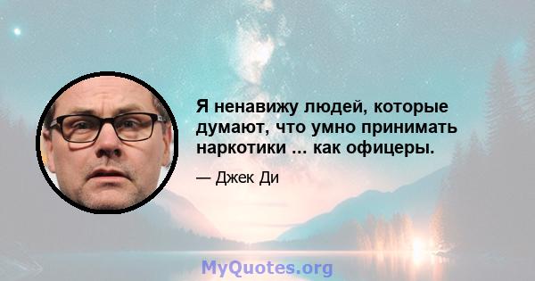 Я ненавижу людей, которые думают, что умно принимать наркотики ... как офицеры.