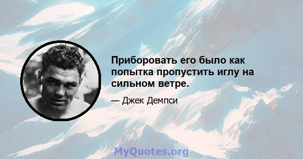 Приборовать его было как попытка пропустить иглу на сильном ветре.