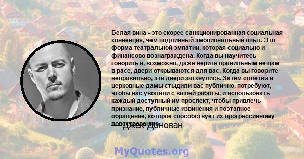 Белая вина - это скорее санкционированная социальная конвенция, чем подлинный эмоциональный опыт. Это форма театральной эмпатии, которая социально и финансово вознаграждена. Когда вы научитесь говорить и, возможно, даже 