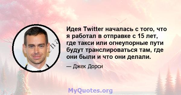 Идея Twitter началась с того, что я работал в отправке с 15 лет, где такси или огнеупорные пути будут транслироваться там, где они были и что они делали.