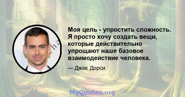 Моя цель - упростить сложность. Я просто хочу создать вещи, которые действительно упрощают наше базовое взаимодействие человека.