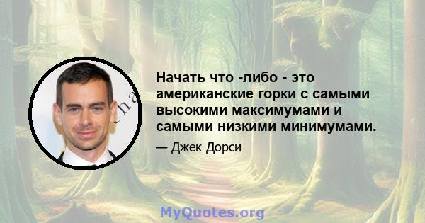 Начать что -либо - это американские горки с самыми высокими максимумами и самыми низкими минимумами.