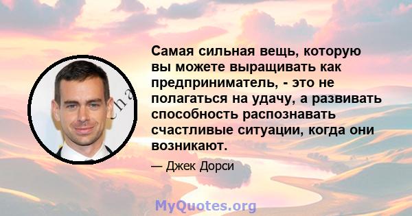 Самая сильная вещь, которую вы можете выращивать как предприниматель, - это не полагаться на удачу, а развивать способность распознавать счастливые ситуации, когда они возникают.