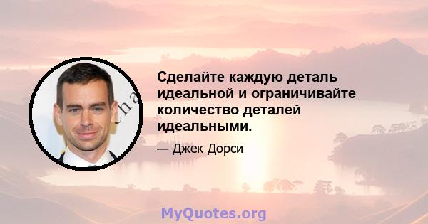 Сделайте каждую деталь идеальной и ограничивайте количество деталей идеальными.