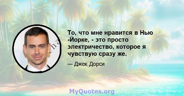 То, что мне нравится в Нью -Йорке, - это просто электричество, которое я чувствую сразу же.