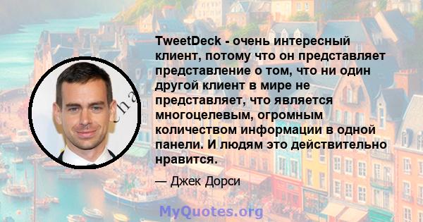 TweetDeck - очень интересный клиент, потому что он представляет представление о том, что ни один другой клиент в мире не представляет, что является многоцелевым, огромным количеством информации в одной панели. И людям