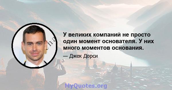 У великих компаний не просто один момент основателя. У них много моментов основания.