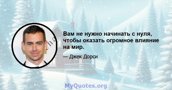 Вам не нужно начинать с нуля, чтобы оказать огромное влияние на мир.