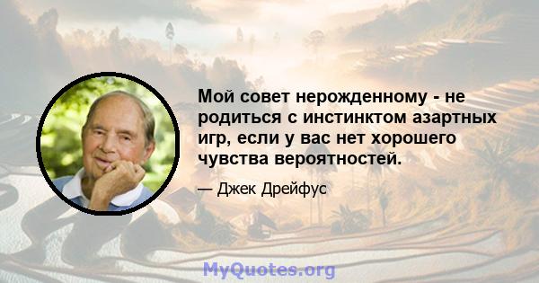 Мой совет нерожденному - не родиться с инстинктом азартных игр, если у вас нет хорошего чувства вероятностей.