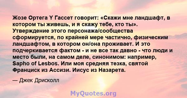 Жозе Ортега Y Гассет говорит: «Скажи мне ландшафт, в котором ты живешь, и я скажу тебе, кто ты». Утверждение этого персонажа/сообщества сформируется, по крайней мере частично, физическим ландшафтом, в котором он/она