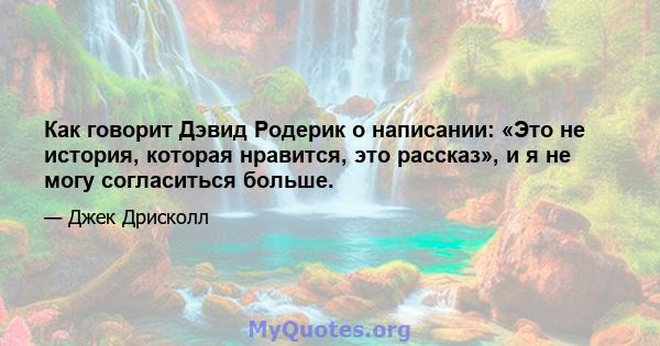 Как говорит Дэвид Родерик о написании: «Это не история, которая нравится, это рассказ», и я не могу согласиться больше.