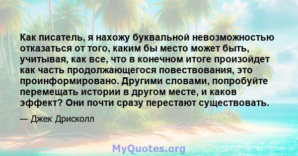 Как писатель, я нахожу буквальной невозможностью отказаться от того, каким бы место может быть, учитывая, как все, что в конечном итоге произойдет как часть продолжающегося повествования, это проинформировано. Другими