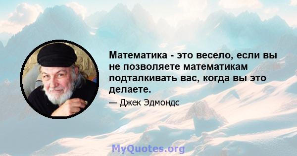 Математика - это весело, если вы не позволяете математикам подталкивать вас, когда вы это делаете.