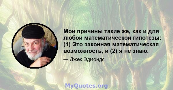 Мои причины такие же, как и для любой математической гипотезы: (1) Это законная математическая возможность, и (2) я не знаю.