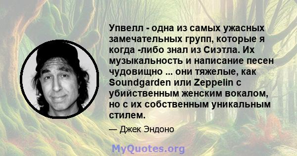 Упвелл - одна из самых ужасных замечательных групп, которые я когда -либо знал из Сиэтла. Их музыкальность и написание песен чудовищно ... они тяжелые, как Soundgarden или Zeppelin с убийственным женским вокалом, но с