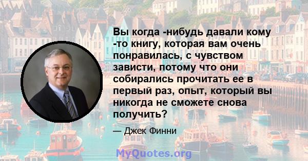 Вы когда -нибудь давали кому -то книгу, которая вам очень понравилась, с чувством зависти, потому что они собирались прочитать ее в первый раз, опыт, который вы никогда не сможете снова получить?