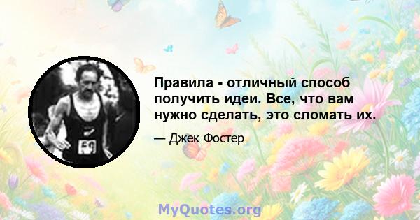 Правила - отличный способ получить идеи. Все, что вам нужно сделать, это сломать их.