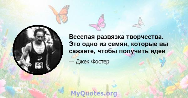 Веселая развязка творчества. Это одно из семян, которые вы сажаете, чтобы получить идеи