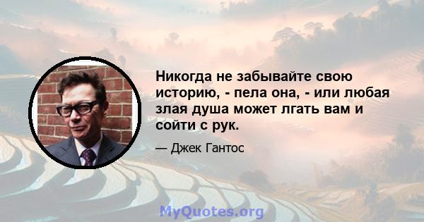 Никогда не забывайте свою историю, - пела она, - или любая злая душа может лгать вам и сойти с рук.