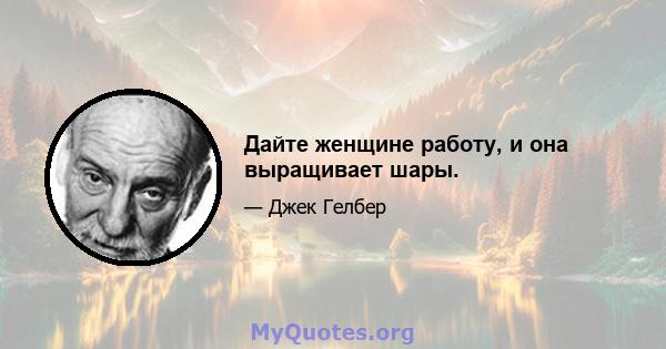 Дайте женщине работу, и она выращивает шары.