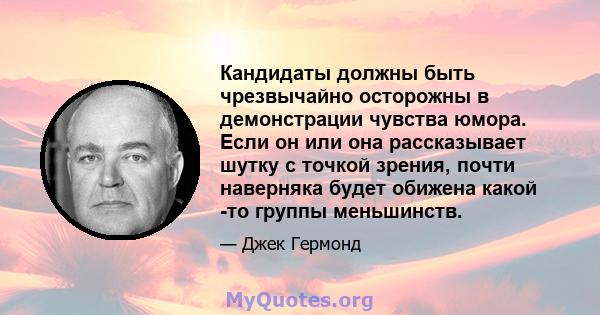 Кандидаты должны быть чрезвычайно осторожны в демонстрации чувства юмора. Если он или она рассказывает шутку с точкой зрения, почти наверняка будет обижена какой -то группы меньшинств.