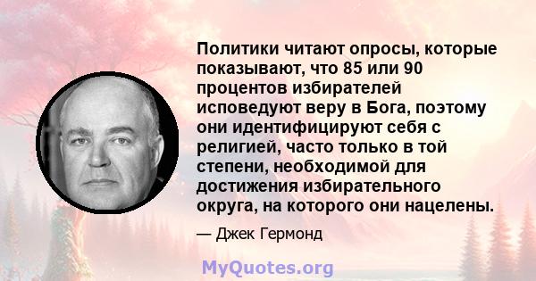 Политики читают опросы, которые показывают, что 85 или 90 процентов избирателей исповедуют веру в Бога, поэтому они идентифицируют себя с религией, часто только в той степени, необходимой для достижения избирательного