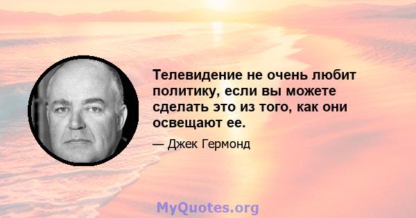 Телевидение не очень любит политику, если вы можете сделать это из того, как они освещают ее.