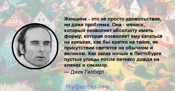 Женщина - это не просто удовольствие, ни даже проблема. Она - мениск, который позволяет абсолюту иметь форму, которая позволяет ему кататься на коньках, как бы кратко на тайне, ее присутствии светятся на обычном и